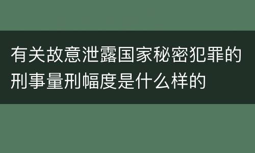 有关故意泄露国家秘密犯罪的刑事量刑幅度是什么样的
