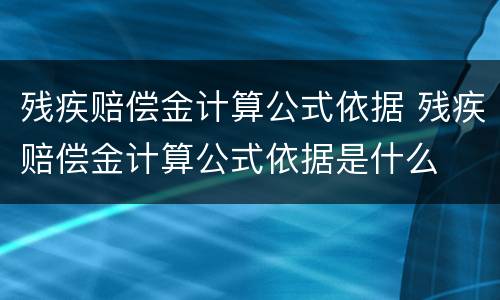 残疾赔偿金计算公式依据 残疾赔偿金计算公式依据是什么