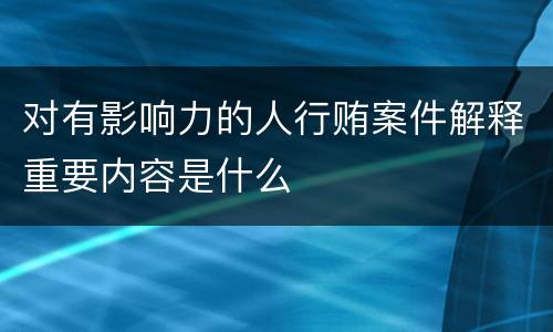对有影响力的人行贿案件解释重要内容是什么