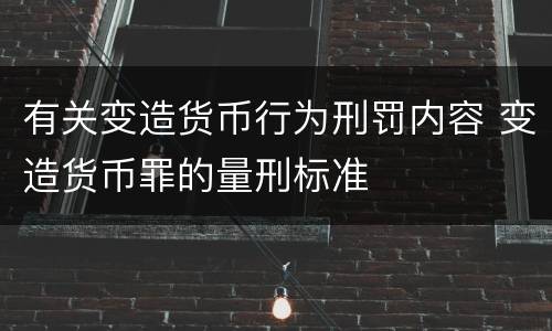 有关变造货币行为刑罚内容 变造货币罪的量刑标准