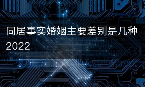 同居事实婚姻主要差别是几种2022