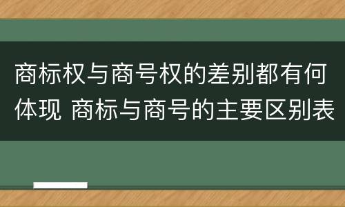 商标权与商号权的差别都有何体现 商标与商号的主要区别表现