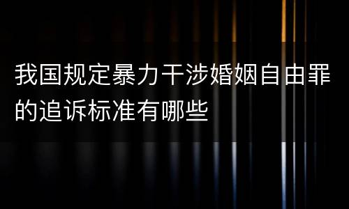 我国规定暴力干涉婚姻自由罪的追诉标准有哪些