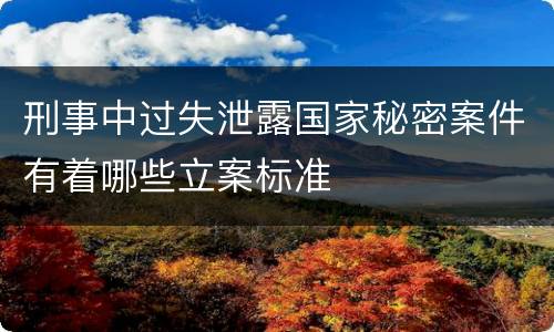 刑事中过失泄露国家秘密案件有着哪些立案标准