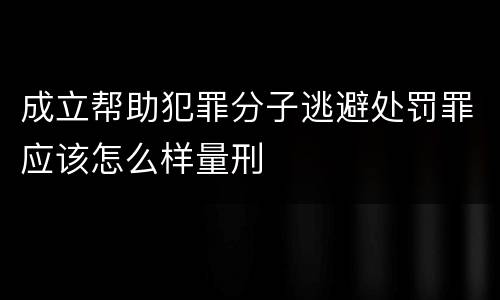 成立帮助犯罪分子逃避处罚罪应该怎么样量刑