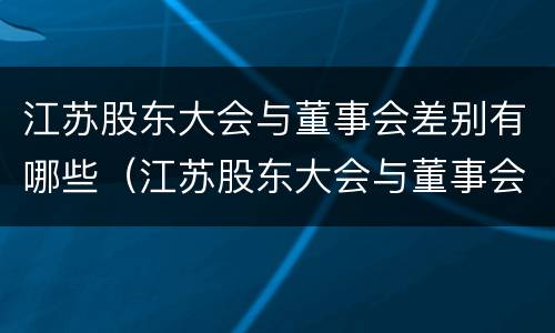 江苏股东大会与董事会差别有哪些（江苏股东大会与董事会差别有哪些问题）