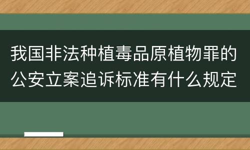 我国非法种植毒品原植物罪的公安立案追诉标准有什么规定