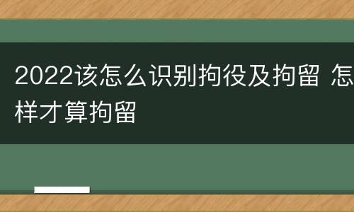 2022该怎么识别拘役及拘留 怎样才算拘留