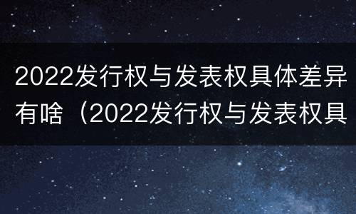 2022发行权与发表权具体差异有啥（2022发行权与发表权具体差异有啥不同）