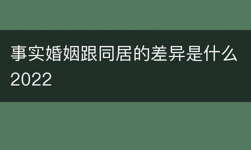 事实婚姻跟同居的差异是什么2022