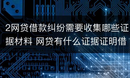2网贷借款纠纷需要收集哪些证据材料 网贷有什么证据证明借贷关系