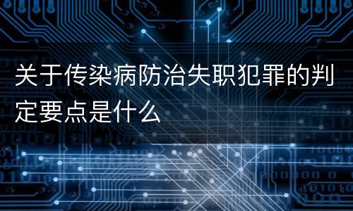 关于传染病防治失职犯罪的判定要点是什么