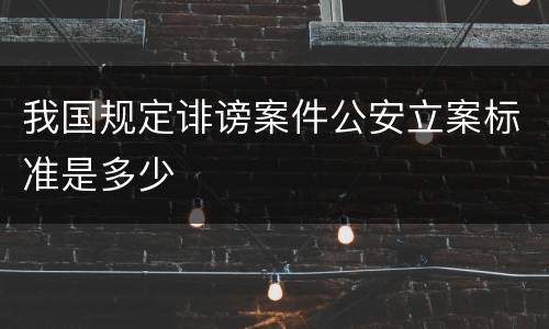 我国规定诽谤案件公安立案标准是多少
