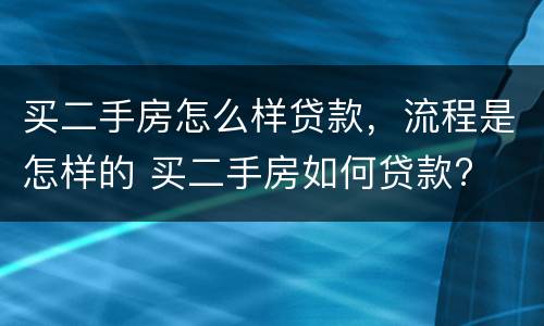 买二手房怎么样贷款，流程是怎样的 买二手房如何贷款?