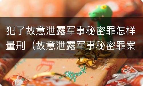 犯了故意泄露军事秘密罪怎样量刑（故意泄露军事秘密罪案例）