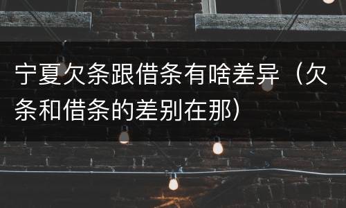 宁夏欠条跟借条有啥差异（欠条和借条的差别在那）