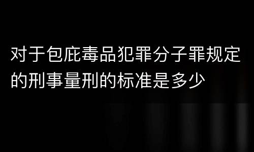 对于包庇毒品犯罪分子罪规定的刑事量刑的标准是多少