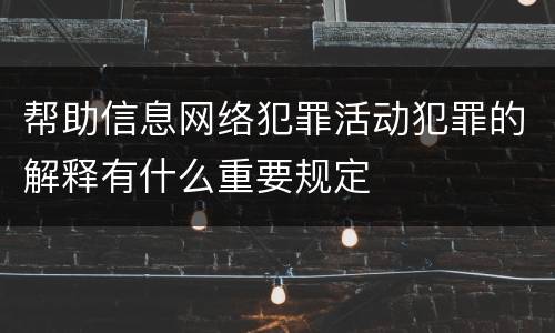 帮助信息网络犯罪活动犯罪的解释有什么重要规定