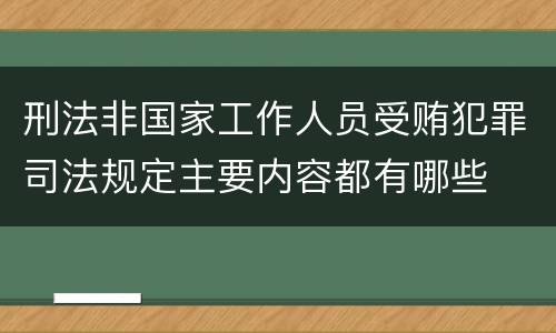 刑法非国家工作人员受贿犯罪司法规定主要内容都有哪些