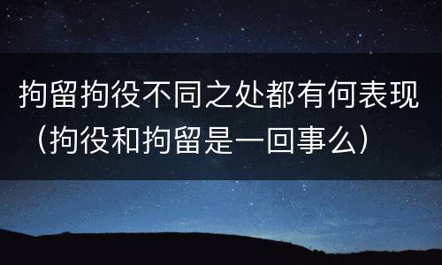 拘留拘役不同之处都有何表现（拘役和拘留是一回事么）