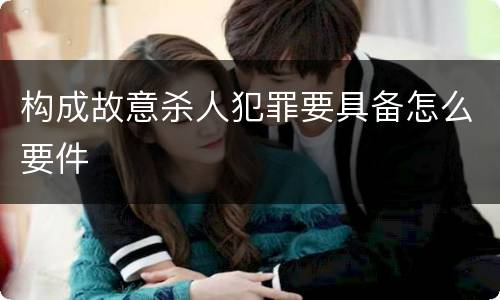 构成故意杀人犯罪要具备怎么要件