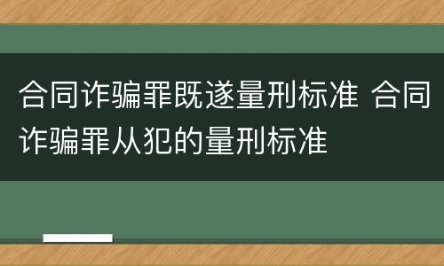 合同诈骗罪既遂量刑标准 合同诈骗罪从犯的量刑标准