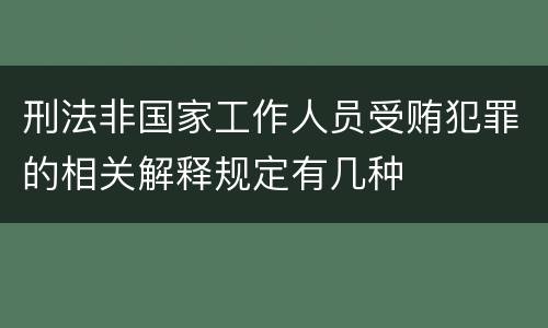 刑法非国家工作人员受贿犯罪的相关解释规定有几种