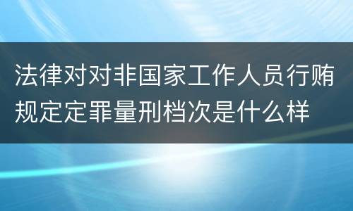 法律对对非国家工作人员行贿规定定罪量刑档次是什么样