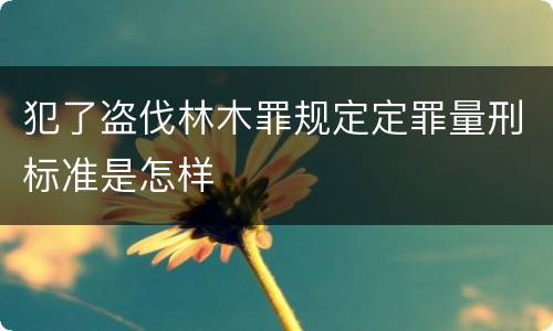 犯了盗伐林木罪规定定罪量刑标准是怎样