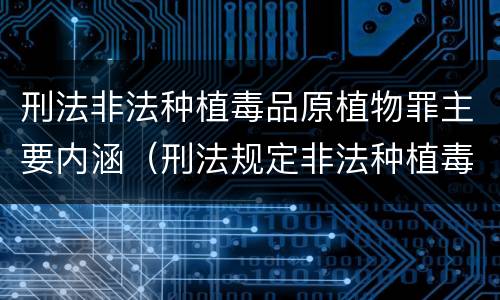 刑法非法种植毒品原植物罪主要内涵（刑法规定非法种植毒品原植物罪情节严重的三种情形是）