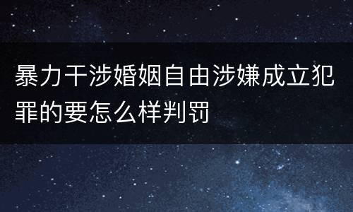 暴力干涉婚姻自由涉嫌成立犯罪的要怎么样判罚