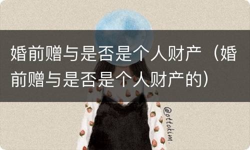婚前赠与是否是个人财产（婚前赠与是否是个人财产的）