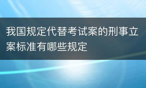 我国规定代替考试案的刑事立案标准有哪些规定
