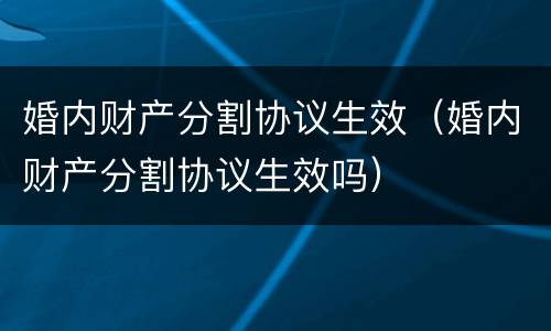 婚内财产分割协议生效（婚内财产分割协议生效吗）