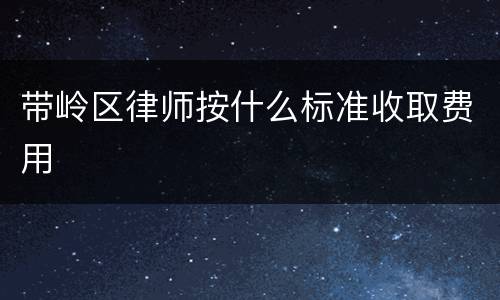 带岭区律师按什么标准收取费用