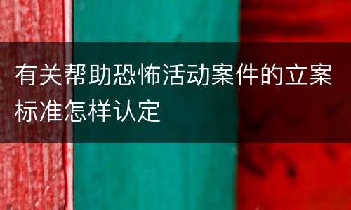 有关帮助恐怖活动案件的立案标准怎样认定
