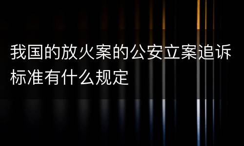 我国的放火案的公安立案追诉标准有什么规定