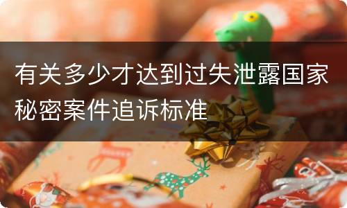 有关多少才达到过失泄露国家秘密案件追诉标准