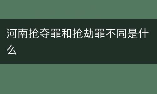 河南抢夺罪和抢劫罪不同是什么