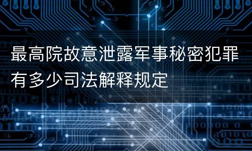 最高院故意泄露军事秘密犯罪有多少司法解释规定