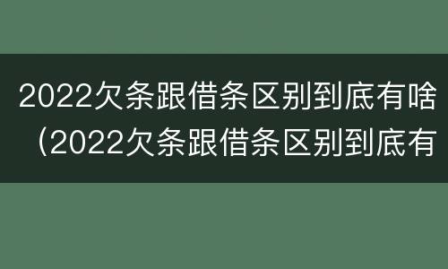 2022欠条跟借条区别到底有啥（2022欠条跟借条区别到底有啥不同）