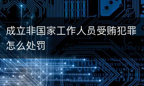 成立非国家工作人员受贿犯罪怎么处罚