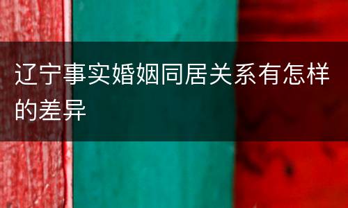 辽宁事实婚姻同居关系有怎样的差异