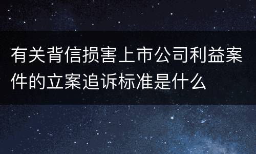 有关背信损害上市公司利益案件的立案追诉标准是什么