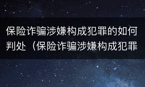 保险诈骗涉嫌构成犯罪的如何判处（保险诈骗涉嫌构成犯罪的如何判处缓刑）