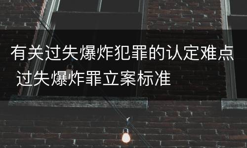 有关过失爆炸犯罪的认定难点 过失爆炸罪立案标准