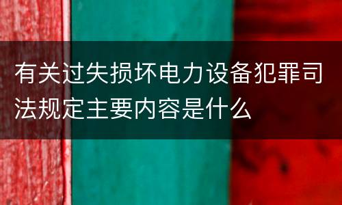 有关过失损坏电力设备犯罪司法规定主要内容是什么