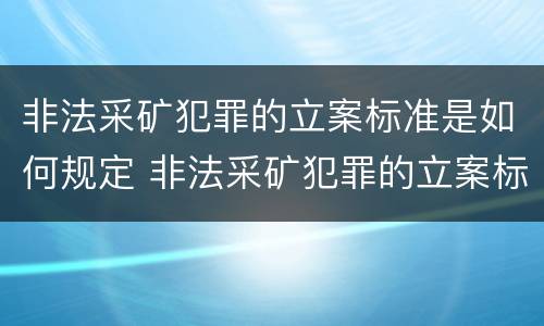 非法采矿犯罪的立案标准是如何规定 非法采矿犯罪的立案标准是如何规定出来的