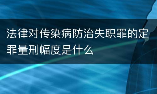 法律对传染病防治失职罪的定罪量刑幅度是什么
