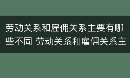劳动关系和雇佣关系主要有哪些不同 劳动关系和雇佣关系主要有哪些不同